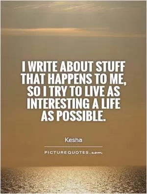I write about stuff that happens to me, so I try to live as interesting a life as possible Picture Quote #1