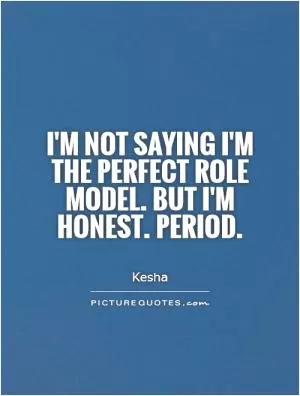 I'm not saying I'm the perfect role model. But I'm honest. Period Picture Quote #1