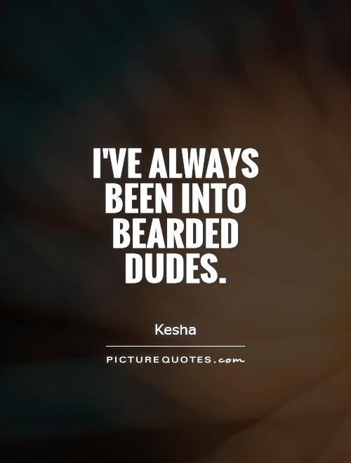 I've always been into bearded dudes Picture Quote #1
