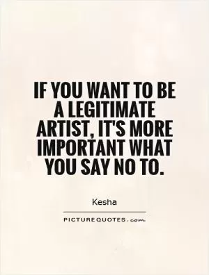 If you want to be a legitimate artist, it's more important what you say no to Picture Quote #1