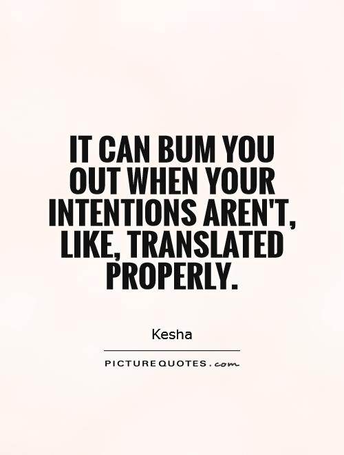 It can bum you out when your intentions aren't, like, translated properly Picture Quote #1