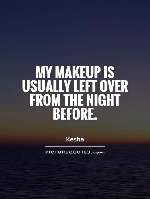 My makeup is usually left over from the night before Picture Quote #1