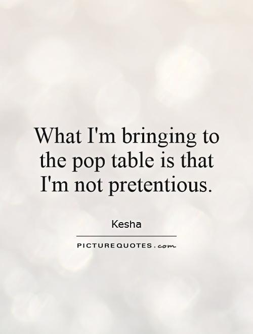What I'm bringing to the pop table is that I'm not pretentious Picture Quote #1