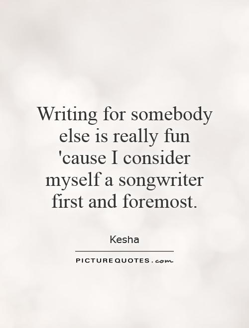 Writing for somebody else is really fun 'cause I consider myself a songwriter first and foremost Picture Quote #1