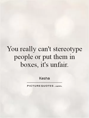 You really can't stereotype people or put them in boxes, it's unfair Picture Quote #1