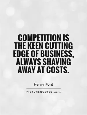 Competition is the keen cutting edge of business, always shaving away at costs Picture Quote #1