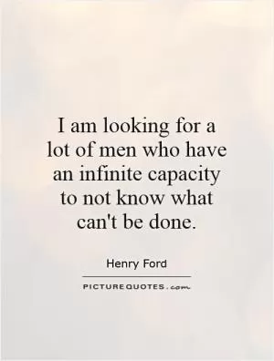 I am looking for a lot of men who have an infinite capacity to not know what can't be done Picture Quote #1