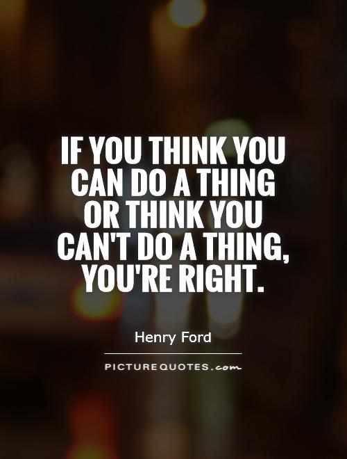 If you think you can do a thing or think you can't do a thing, you're right Picture Quote #1