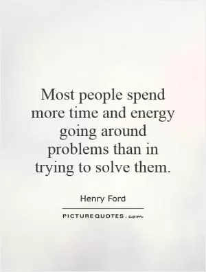Most people spend more time and energy going around problems than in trying to solve them Picture Quote #1