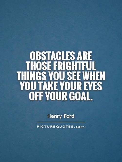 Obstacles are those frightful things you see when you take your eyes off your goal Picture Quote #1
