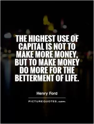 The highest use of capital is not to make more money, but to make money do more for the betterment of life Picture Quote #1