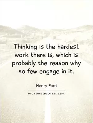 Thinking is the hardest work there is, which is probably the reason why so few engage in it Picture Quote #1