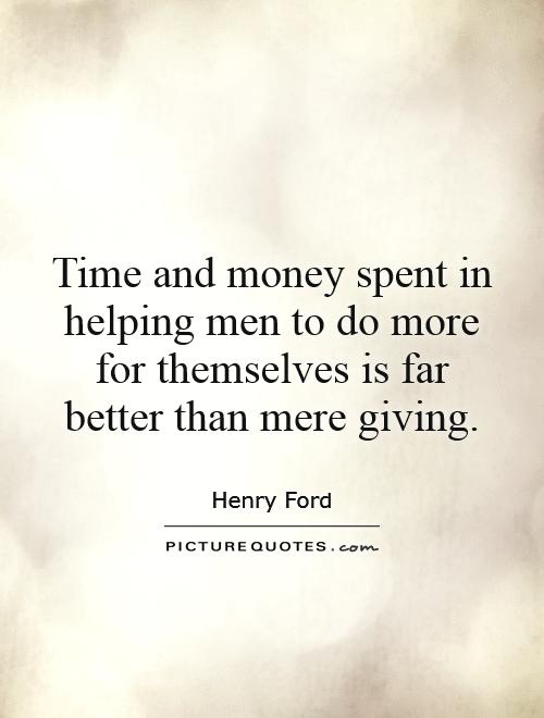 Time and money spent in helping men to do more for themselves is far better than mere giving Picture Quote #1