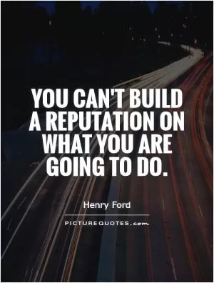 You can't build a reputation on what you are going to do Picture Quote #1