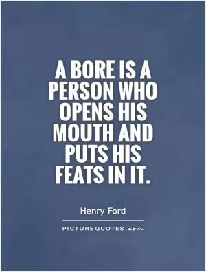 A bore is a person who opens his mouth and puts his feats in it Picture Quote #1
