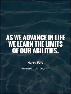 As we advance in life we learn the limits of our abilities Picture Quote #1