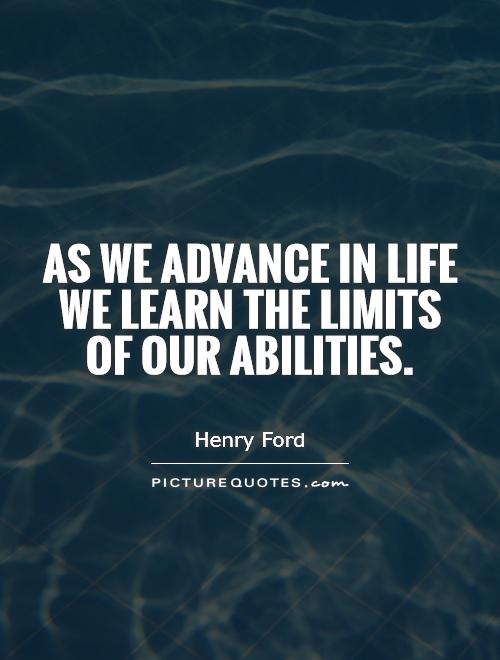 As we advance in life we learn the limits of our abilities Picture Quote #1