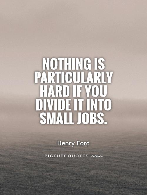 Nothing is particularly hard if you divide it into small jobs Picture Quote #1