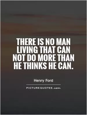 There is no man living that can not do more than he thinks he can Picture Quote #1