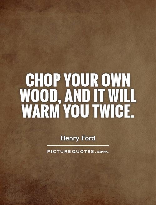 Chop your own wood, and it will warm you twice Picture Quote #1