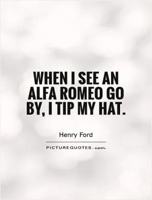 When I see an Alfa Romeo go by, I tip my hat Picture Quote #1