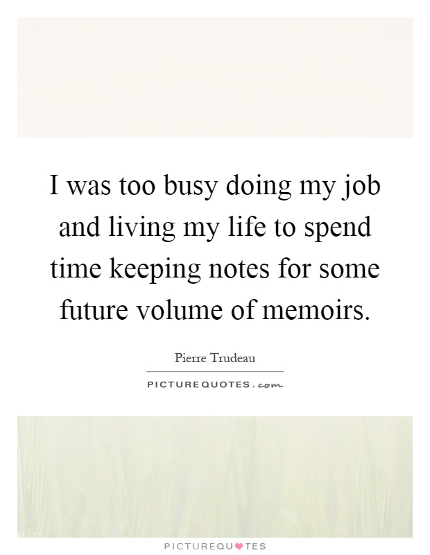 I was too busy doing my job and living my life to spend time keeping notes for some future volume of memoirs Picture Quote #1