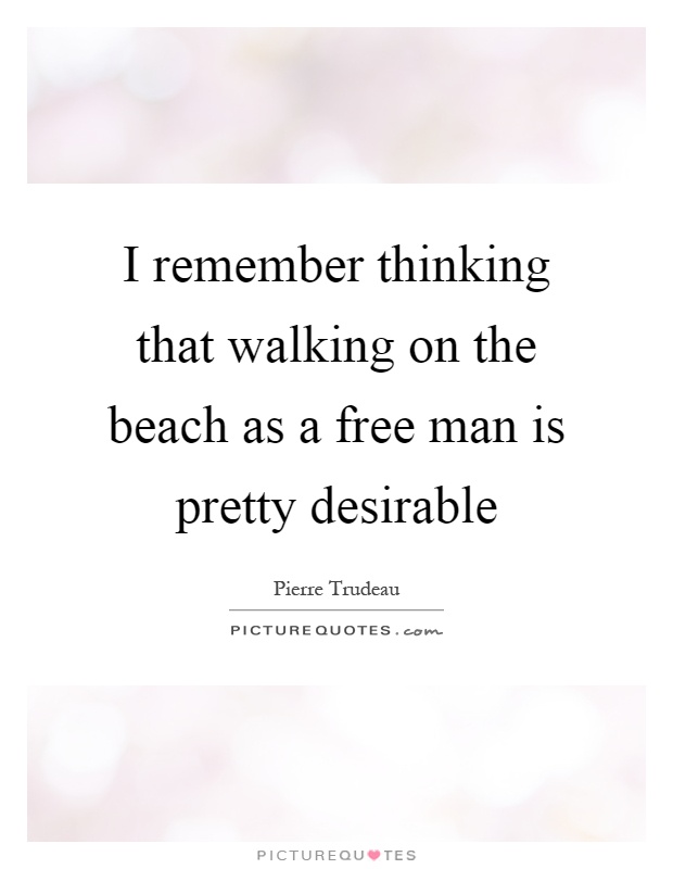 I remember thinking that walking on the beach as a free man is pretty desirable Picture Quote #1