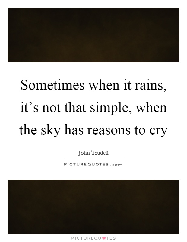 Sometimes when it rains, it's not that simple, when the sky has reasons to cry Picture Quote #1