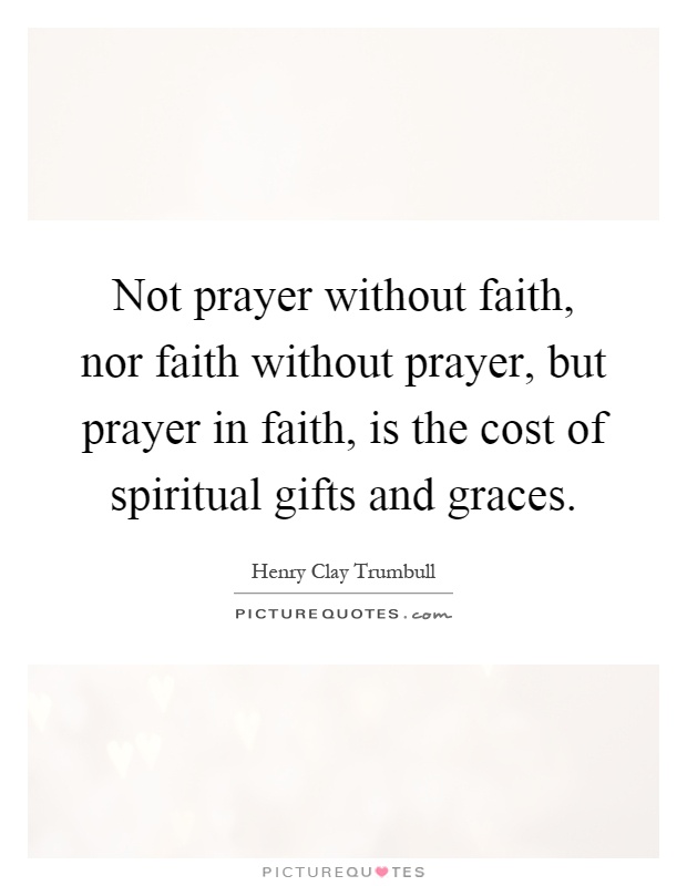 Not prayer without faith, nor faith without prayer, but prayer in faith, is the cost of spiritual gifts and graces Picture Quote #1