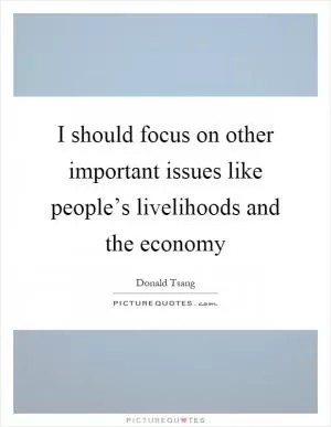 I should focus on other important issues like people’s livelihoods and the economy Picture Quote #1