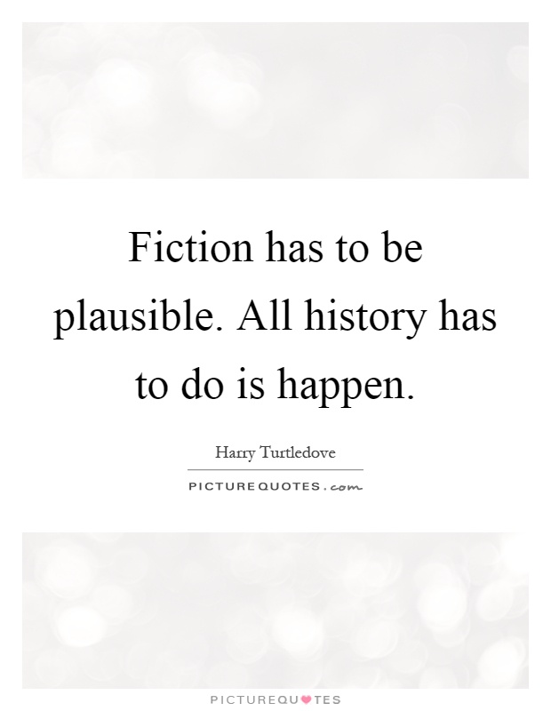 Fiction has to be plausible. All history has to do is happen Picture Quote #1