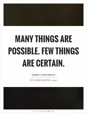Many things are possible. Few things are certain Picture Quote #1
