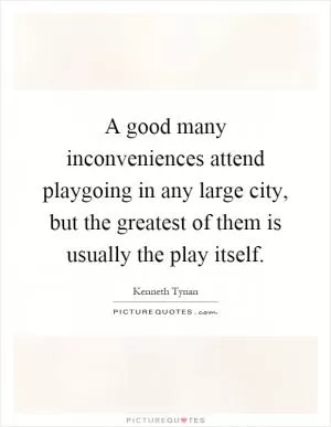 A good many inconveniences attend playgoing in any large city, but the greatest of them is usually the play itself Picture Quote #1