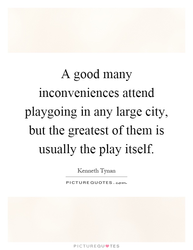 A good many inconveniences attend playgoing in any large city, but the greatest of them is usually the play itself Picture Quote #1