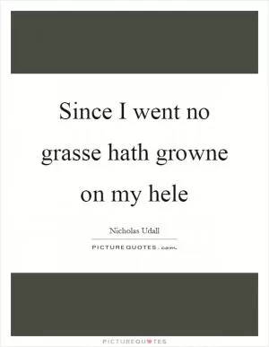 Since I went no grasse hath growne on my hele Picture Quote #1