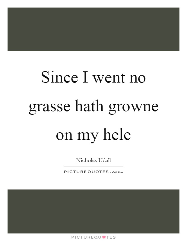 Since I went no grasse hath growne on my hele Picture Quote #1