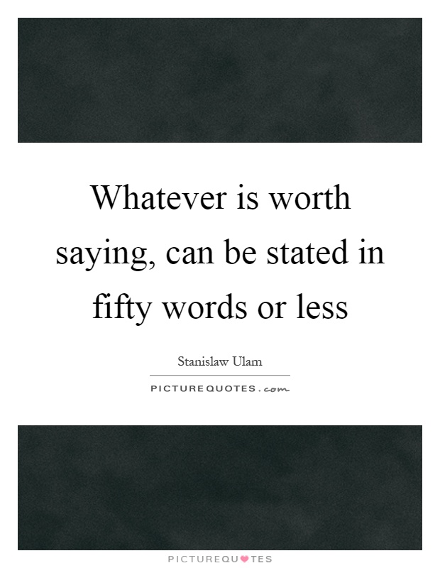 Whatever is worth saying, can be stated in fifty words or less Picture Quote #1