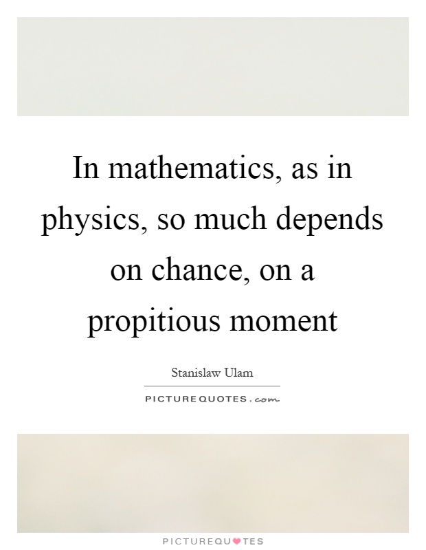 In mathematics, as in physics, so much depends on chance, on a propitious moment Picture Quote #1