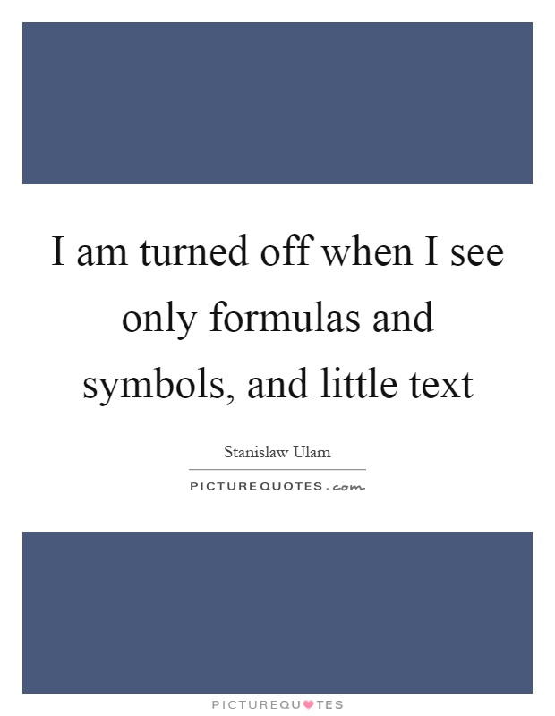 I am turned off when I see only formulas and symbols, and little text Picture Quote #1