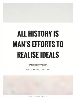 All history is man’s efforts to realise ideals Picture Quote #1