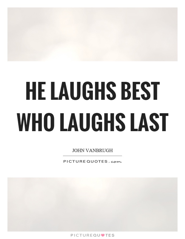 He laughs best who laughs last Picture Quote #1