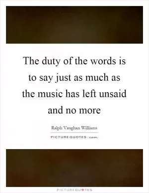 The duty of the words is to say just as much as the music has left unsaid and no more Picture Quote #1