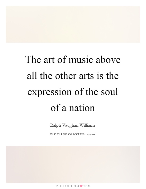 The art of music above all the other arts is the expression of the soul of a nation Picture Quote #1