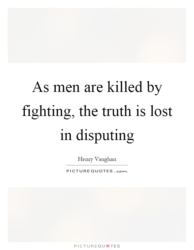 As men are killed by fighting, the truth is lost in disputing Picture Quote #1