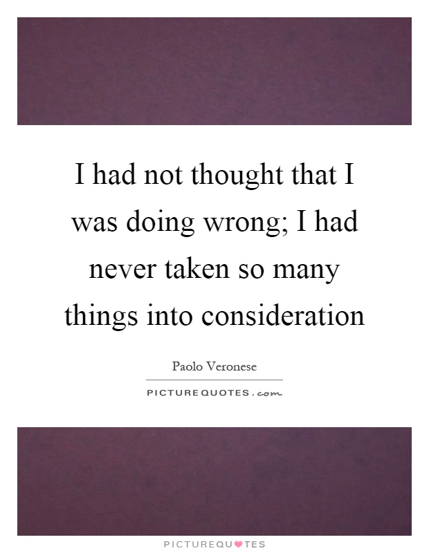 I had not thought that I was doing wrong; I had never taken so many things into consideration Picture Quote #1