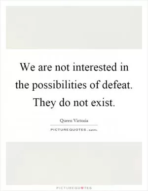 We are not interested in the possibilities of defeat. They do not exist Picture Quote #1