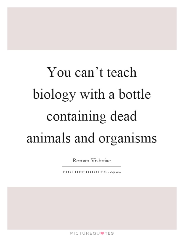 You can't teach biology with a bottle containing dead animals and organisms Picture Quote #1