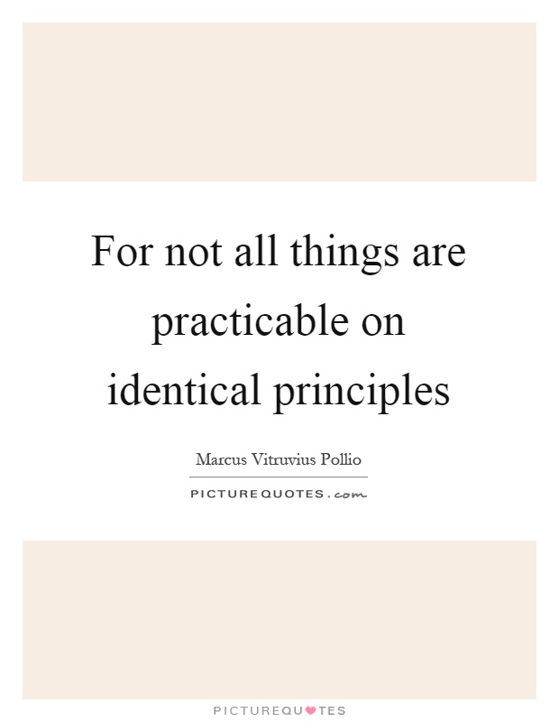 For not all things are practicable on identical principles Picture Quote #1