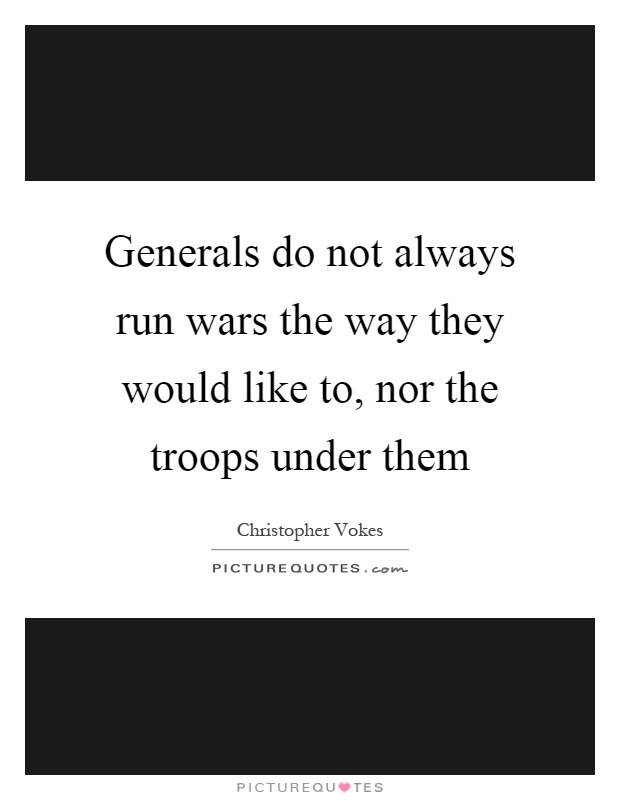Generals do not always run wars the way they would like to, nor the troops under them Picture Quote #1