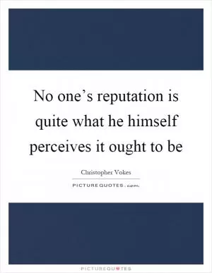 No one’s reputation is quite what he himself perceives it ought to be Picture Quote #1